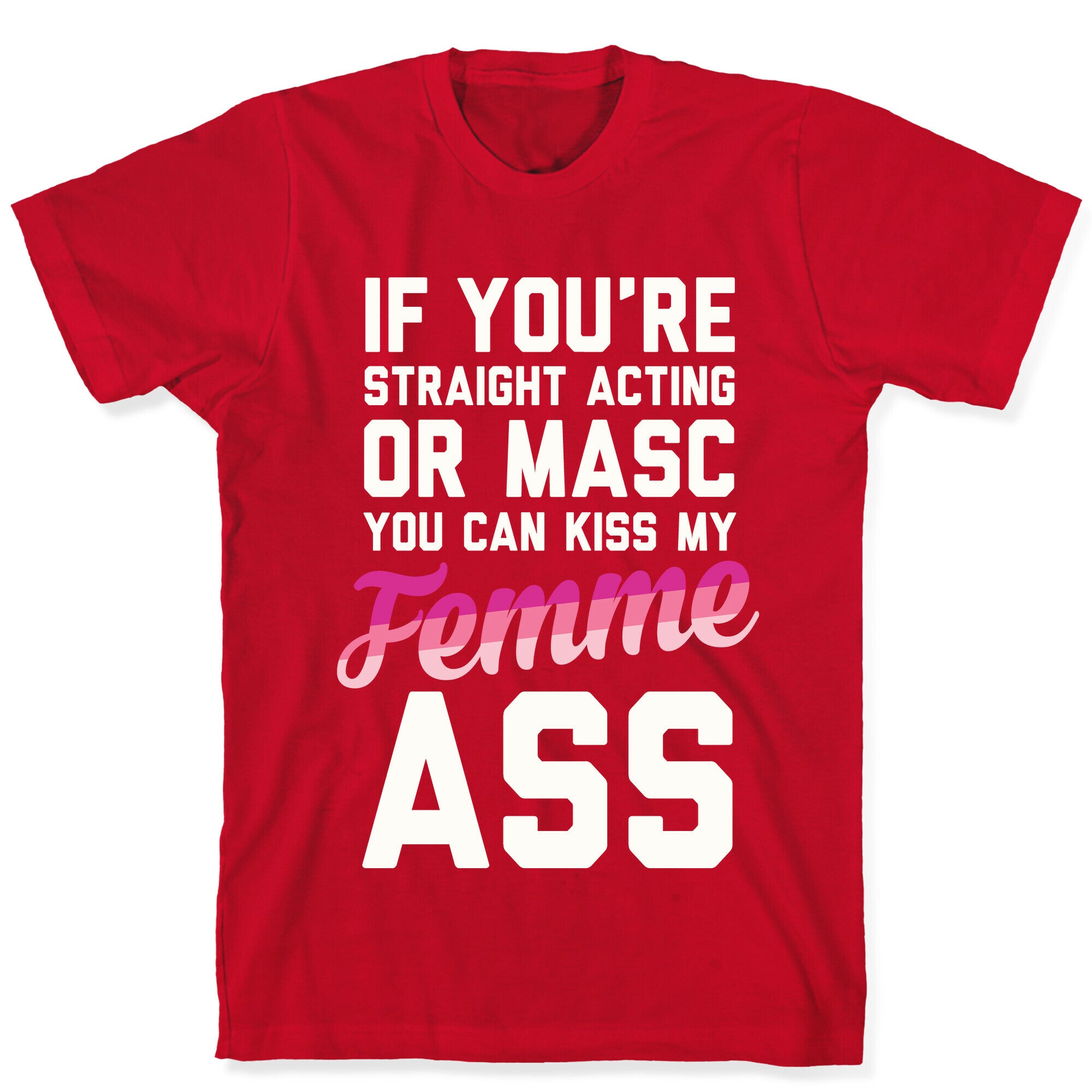 If You're Straight Acting Or Masc, You Can Kiss My Femme Ass T-Shirt